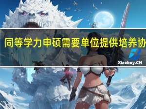 同等学力申硕需要单位提供培养协议吗