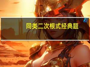 同类二次根式经典题（同类二次根式）