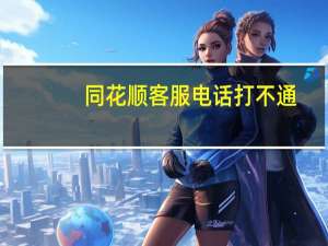 同花顺客服电话打不通（同花顺客服电话时间）