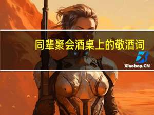 同辈聚会酒桌上的敬酒词