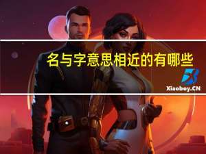 名与字意思相近的有哪些（名与字有什么区别）