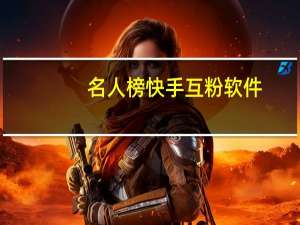 名人榜快手互粉软件 - 免费刷快手死粉网站 抖音粉丝业务下单app