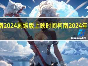 名侦探柯南2024剧场版上映时间 柯南2024年剧场版预告曝光