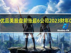 名创优品美股盘前涨超6%公司2023财年Q4净利润5.7亿元同比增长156%