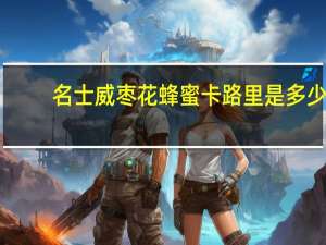 名士威 枣花蜂蜜卡路里是多少