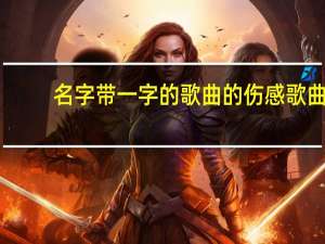 名字带一字的歌曲的伤感歌曲