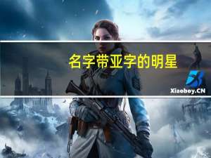 名字带亚字的明星