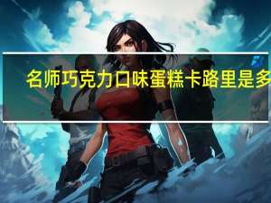名师 巧克力口味蛋糕卡路里是多少