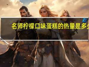 名师 柠檬口味蛋糕的热量是多少
