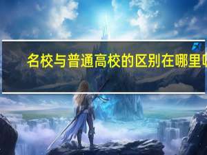 名校与普通高校的区别在哪里呢