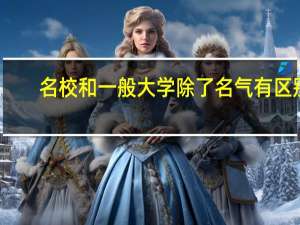 名校和一般大学除了名气有区别，还有什么区别