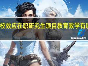 名校效应在职研究生项目教育教学有哪些特色