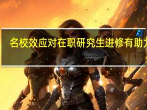 名校效应对在职研究生进修有助力吗
