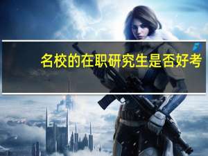 名校的在职研究生是否好考