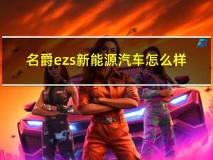 名爵ezs新能源汽车怎么样（名爵ezs纯电动的口碑怎么样?）