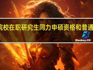 名牌院校在职研究生同力申硕资格和普通院校一致吗