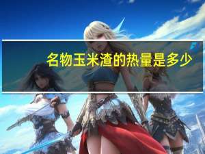 名物 玉米渣的热量是多少