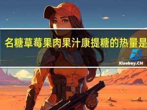 名糖 草莓果肉果汁康提糖的热量是多少