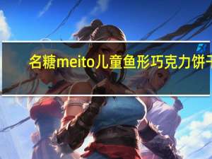 名糖 meito 儿童鱼形巧克力饼干(朱古力&草莓&香蕉)的热量是多少
