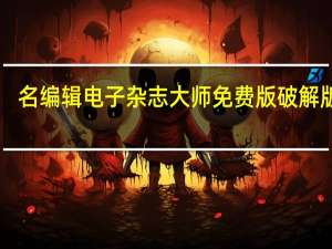 名编辑电子杂志大师免费版破解版 V2.4.9.27 最新版（名编辑电子杂志大师免费版破解版 V2.4.9.27 最新版功能简介）