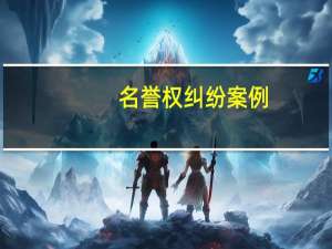 名誉权纠纷案例（名誉权纠纷）