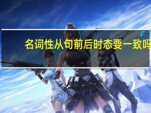 名词性从句前后时态要一致吗