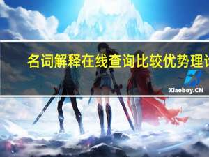 名词解释在线查询 比较优势理论（名词解释在线查询）