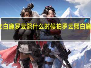 名门医女白鹿罗云熙什么时候拍 罗云熙白鹿合体时尚芭莎