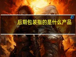 后期包装指的是什么产品