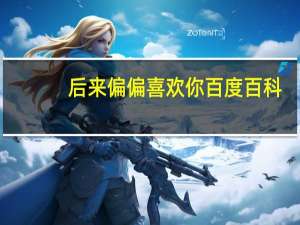 后来偏偏喜欢你百度百科（后来偏偏喜欢你）