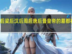 后梁后汉后周后唐后晋皇帝的墓都在哪里