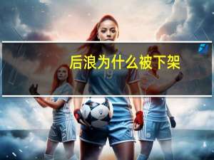 后浪为什么被下架