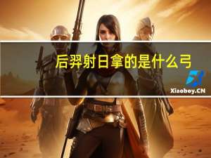 后羿射日拿的是什么弓（后羿射日用的是什么弓）