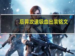 后羿攻速吸血出装铭文