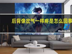 后背像岔气一样疼是怎么回事（后背像岔气一样疼怎么回事）