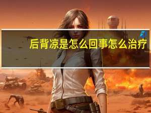 后背凉是怎么回事怎么治疗（后背凉是怎么回事）