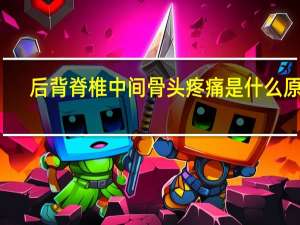 后背脊椎中间骨头疼痛是什么原因（后背脊椎骨中间疼痛是怎么回事）