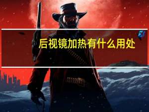 后视镜加热有什么用处（后视镜加热有什么用）