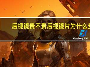 后视镜贵不贵 后视镜片 为什么贵