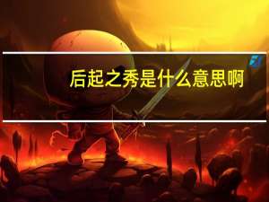 后起之秀是什么意思啊