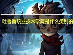 吐鲁番职业技术学院是什么类别的学校