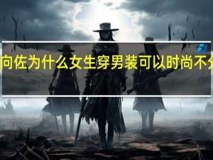 向佐 为什么女生穿男装可以 时尚不分性别