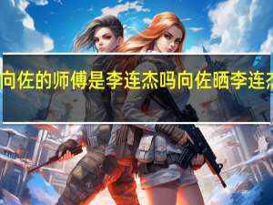 向佐的师傅是李连杰吗 向佐晒李连杰近照