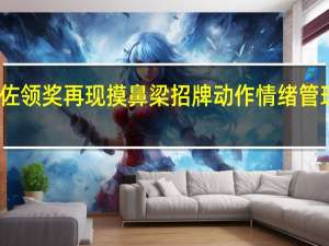 向佐领奖再现摸鼻梁招牌动作 情绪管理引热议