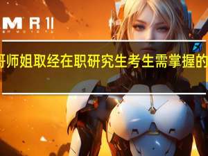 向师哥师姐取经在职研究生考生需掌握的门道有哪些