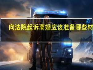 向法院起诉离婚应该准备哪些材料