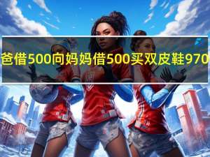 向爸爸借500向妈妈借500买双皮鞋970答案（向爸爸借500）