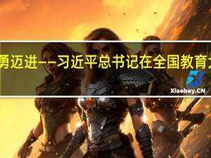 向着建成教育强国战略目标奋勇迈进——习近平总书记在全国教育大会上的重要讲话指引方向凝聚力量