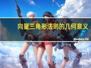 向量三角形法则的几何意义（向量的三角形法则是什么）