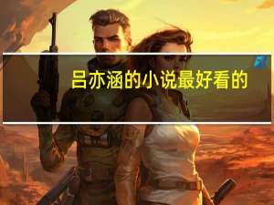 吕亦涵的小说最好看的（吕亦涵的小说微盘）